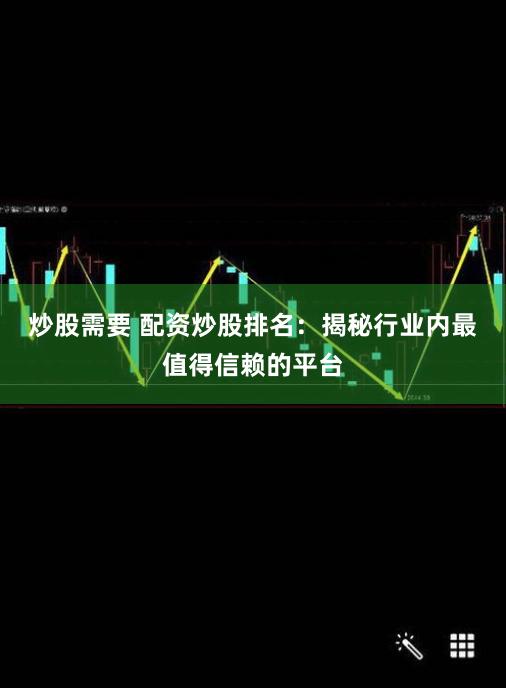 炒股需要 配资炒股排名：揭秘行业内最值得信赖的平台