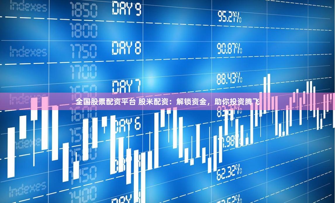 全国股票配资平台 股米配资：解锁资金，助你投资腾飞