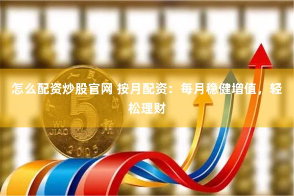怎么配资炒股官网 按月配资：每月稳健增值，轻松理财