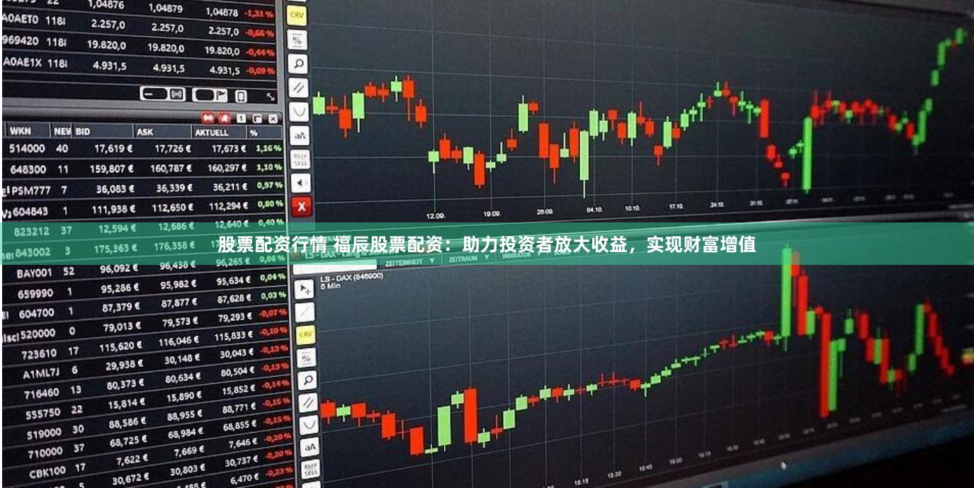 股票配资行情 福辰股票配资：助力投资者放大收益，实现财富增值