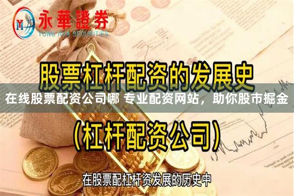 在线股票配资公司哪 专业配资网站，助你股市掘金