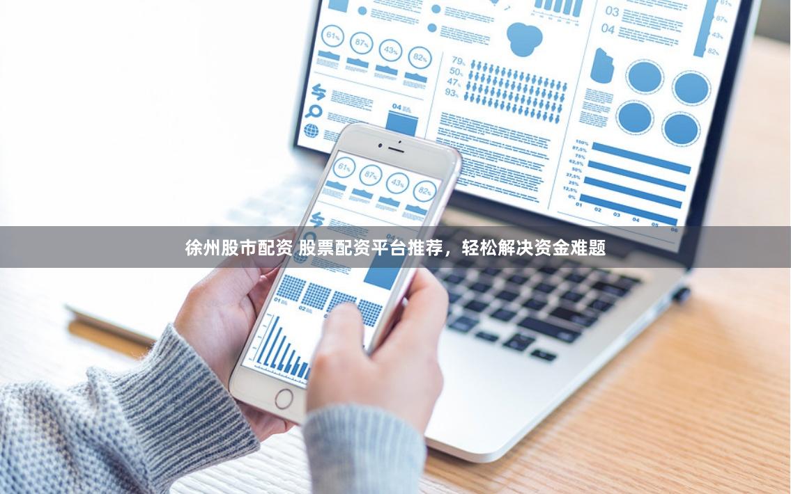 徐州股市配资 股票配资平台推荐，轻松解决资金难题