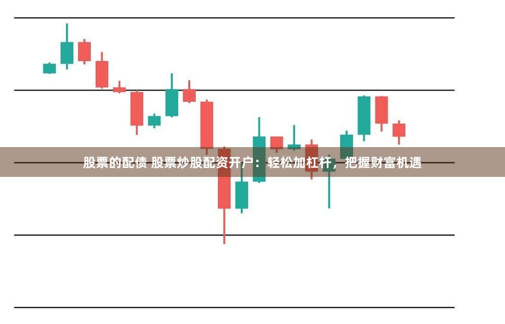 股票的配债 股票炒股配资开户：轻松加杠杆，把握财富机遇