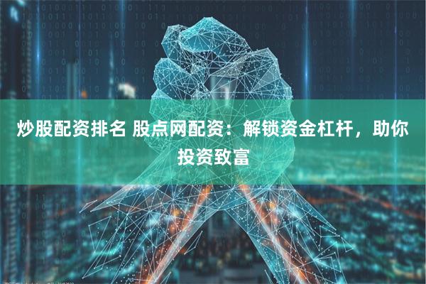 炒股配资排名 股点网配资：解锁资金杠杆，助你投资致富