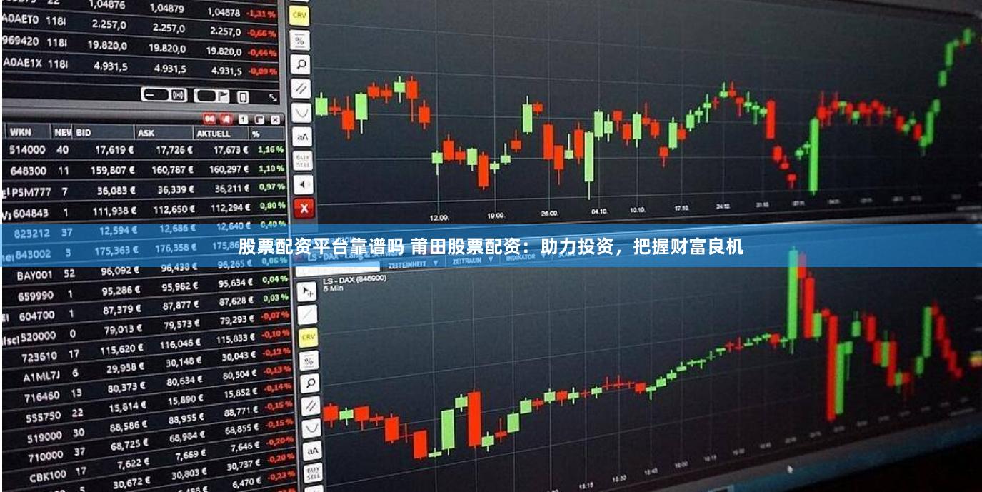股票配资平台靠谱吗 莆田股票配资：助力投资，把握财富良机