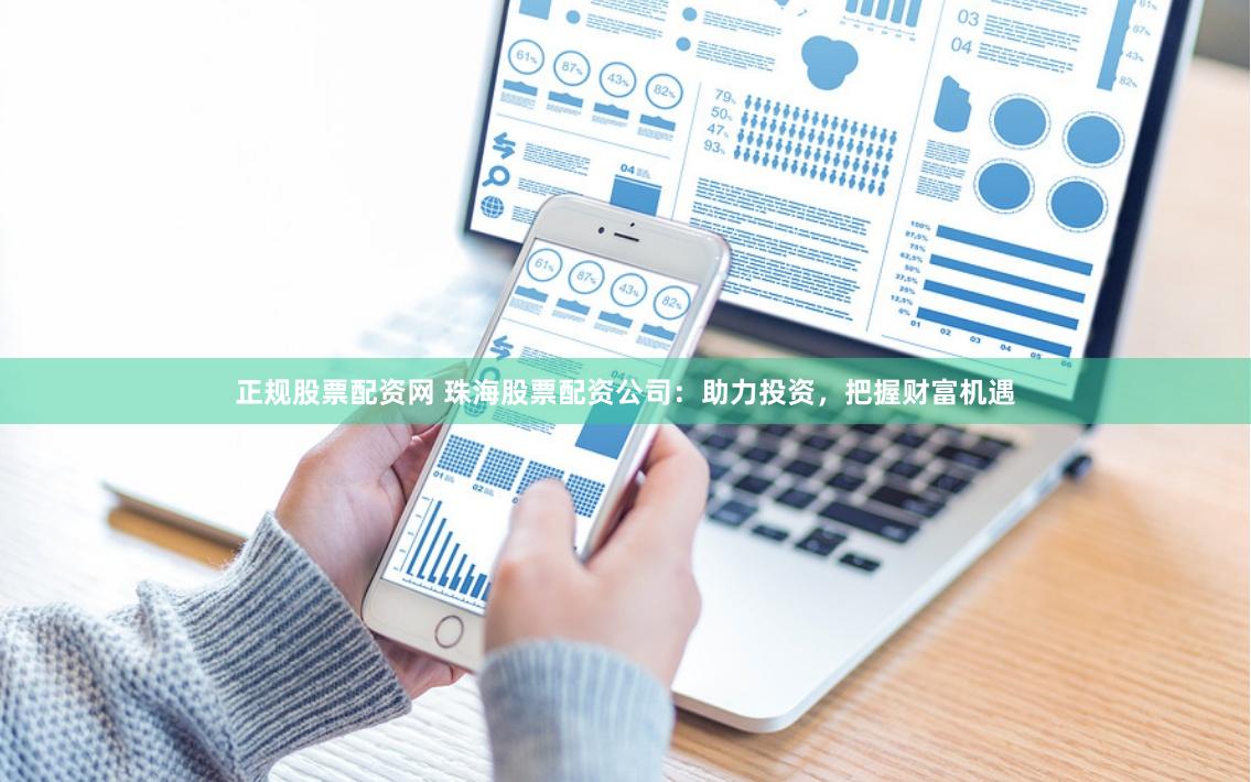 正规股票配资网 珠海股票配资公司：助力投资，把握财富机遇
