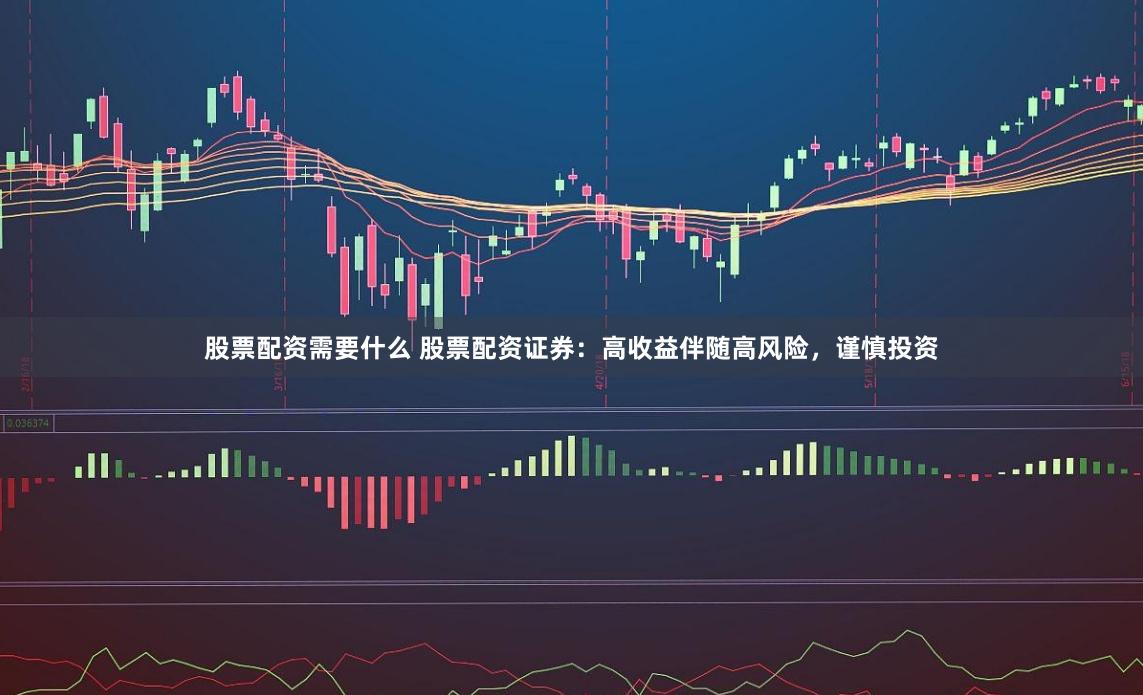 股票配资需要什么 股票配资证券：高收益伴随高风险，谨慎投资