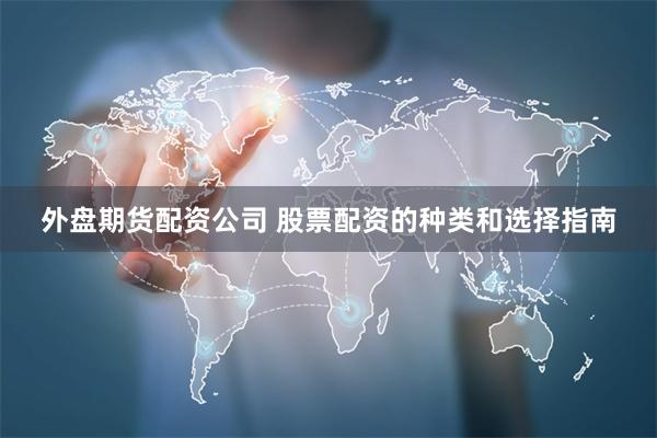 外盘期货配资公司 股票配资的种类和选择指南
