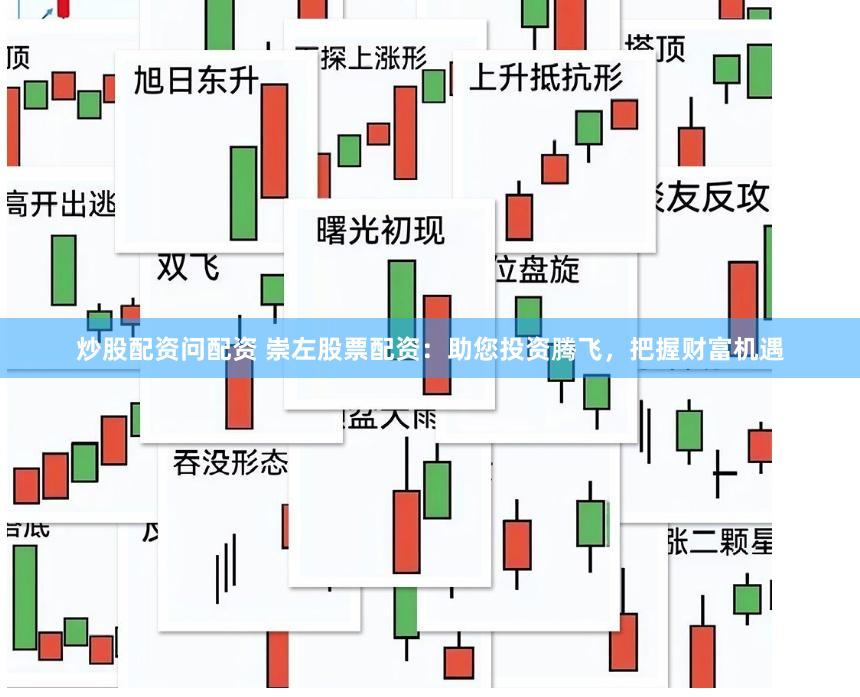 炒股配资问配资 崇左股票配资：助您投资腾飞，把握财富机遇