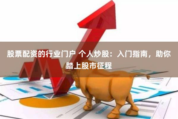 股票配资的行业门户 个人炒股：入门指南，助你踏上股市征程