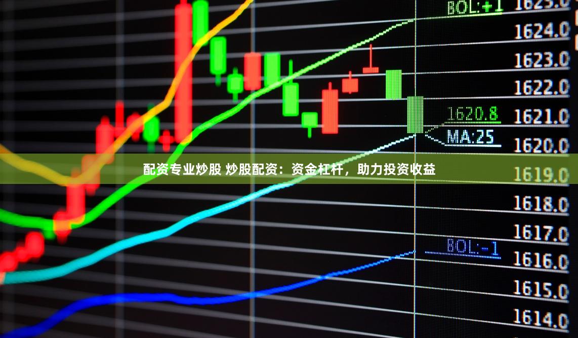 配资专业炒股 炒股配资：资金杠杆，助力投资收益