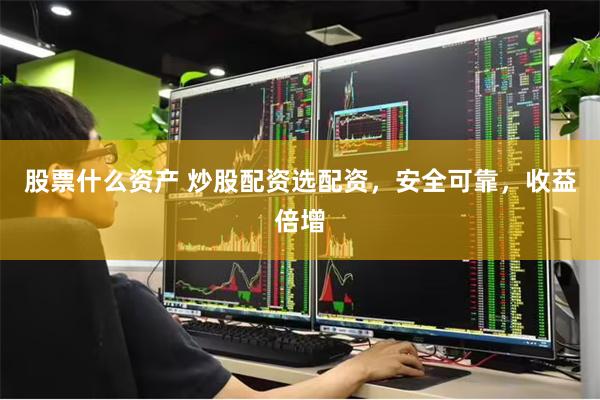 股票什么资产 炒股配资选配资，安全可靠，收益倍增