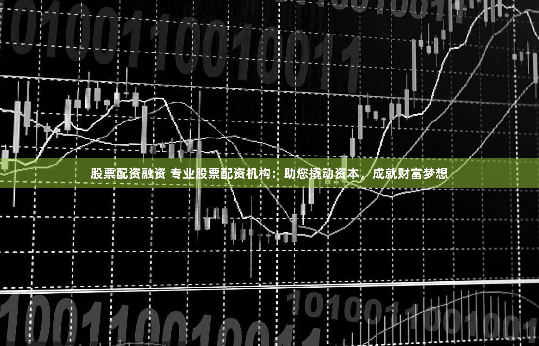 股票配资融资 专业股票配资机构：助您撬动资本，成就财富梦想