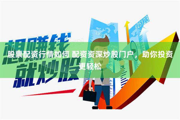 股票配资行情如何 配资资深炒股门户，助你投资更轻松
