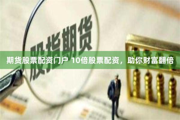 期货股票配资门户 10倍股票配资，助你财富翻倍