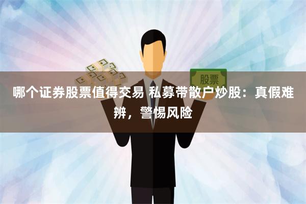 哪个证券股票值得交易 私募带散户炒股：真假难辨，警惕风险