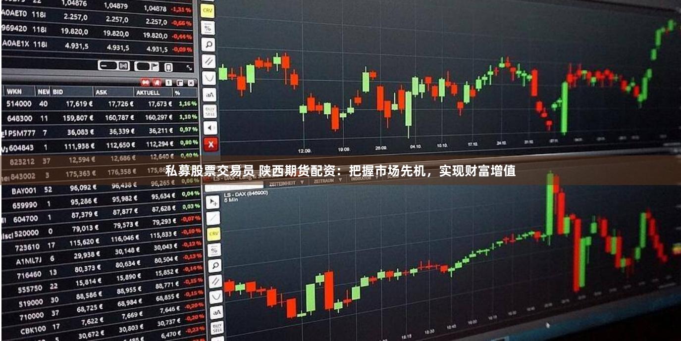 私募股票交易员 陕西期货配资：把握市场先机，实现财富增值