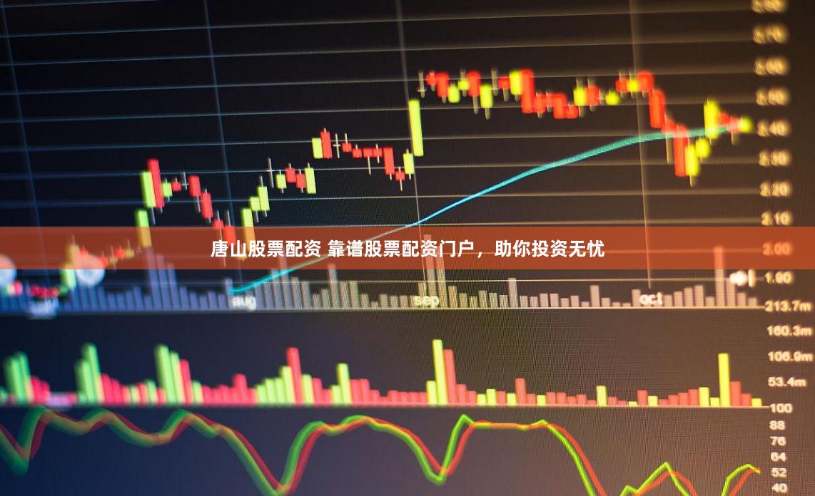 唐山股票配资 靠谱股票配资门户，助你投资无忧