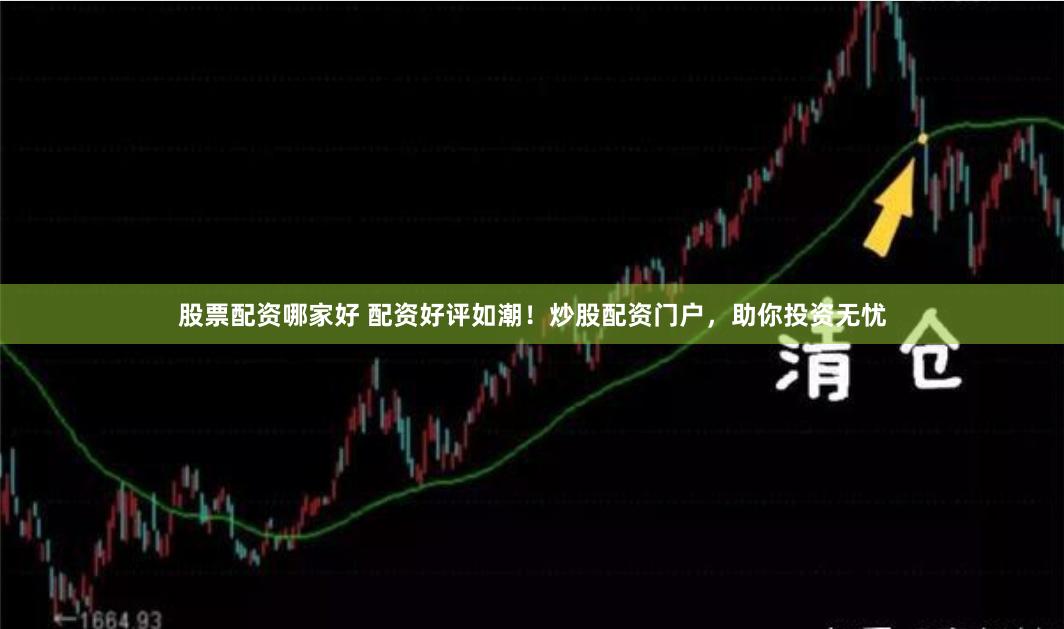 股票配资哪家好 配资好评如潮！炒股配资门户，助你投资无忧