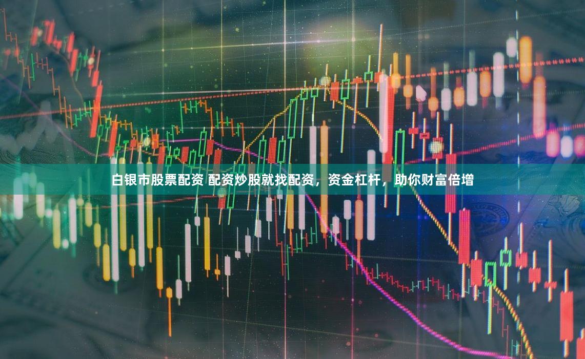 白银市股票配资 配资炒股就找配资，资金杠杆，助你财富倍增