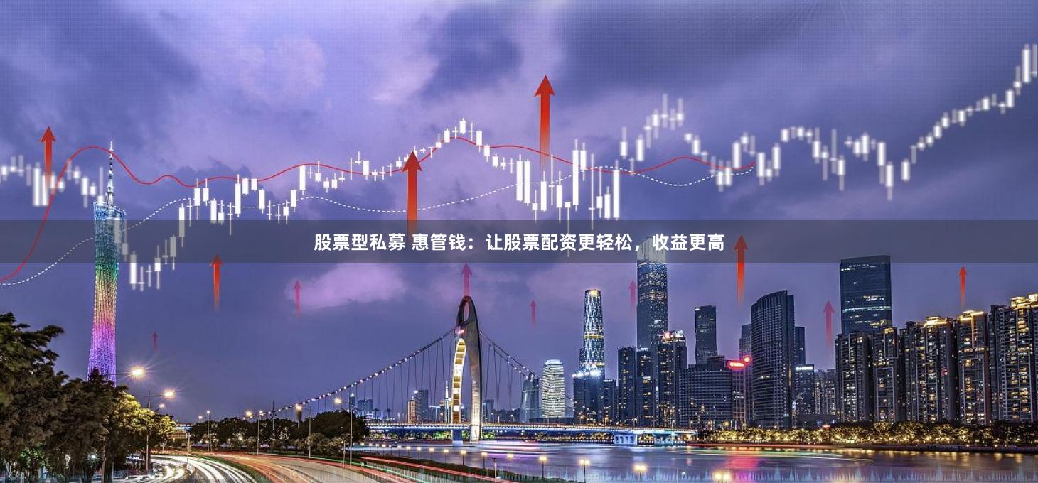 股票型私募 惠管钱：让股票配资更轻松，收益更高