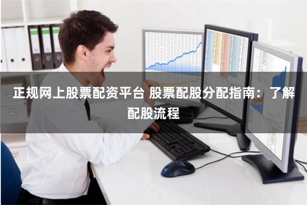 正规网上股票配资平台 股票配股分配指南：了解配股流程