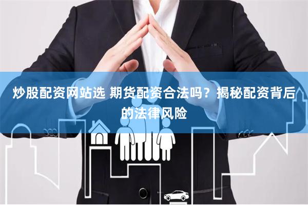 炒股配资网站选 期货配资合法吗？揭秘配资背后的法律风险