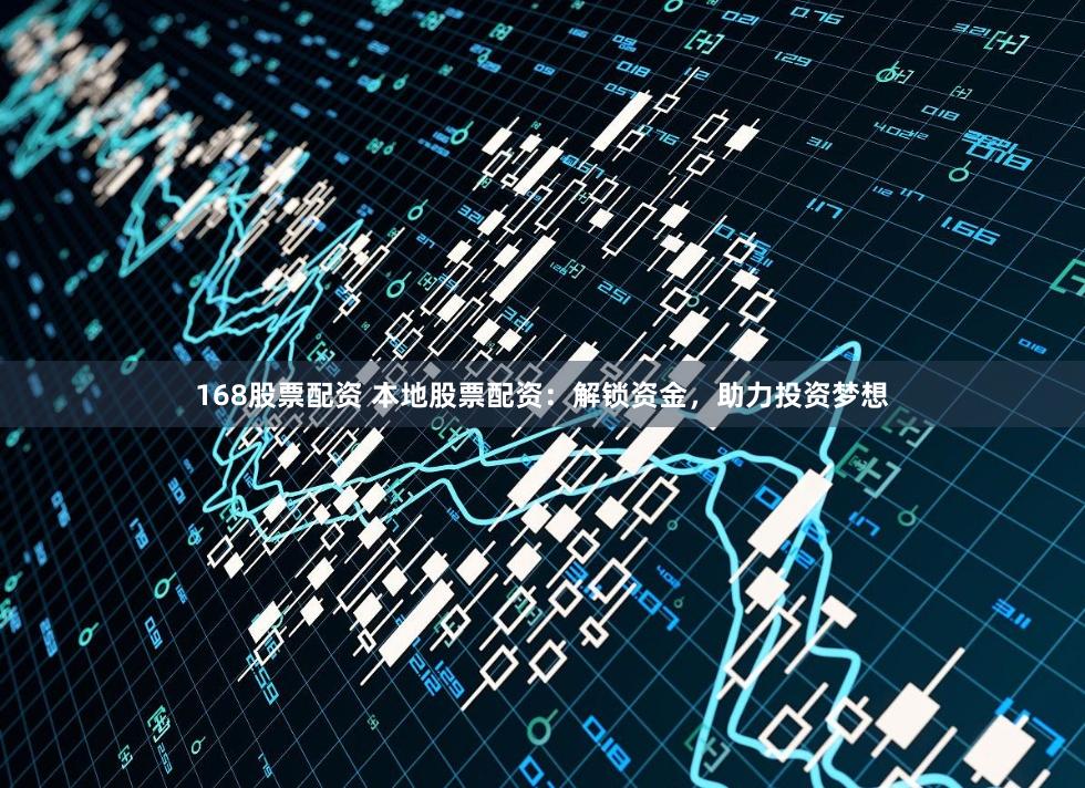 168股票配资 本地股票配资:解锁资金,助力投资梦想