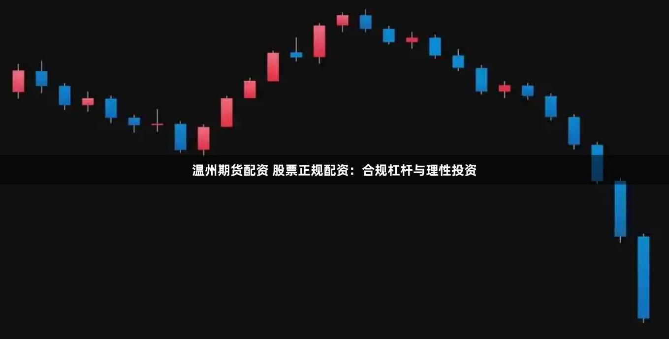 温州期货配资 股票正规配资：合规杠杆与理性投资