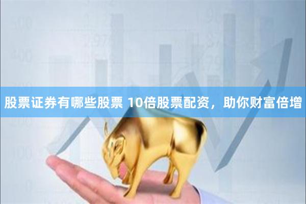 股票证券有哪些股票 10倍股票配资,助你财富倍增