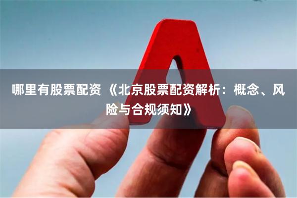 哪里有股票配资 《北京股票配资解析：概念、风险与合规须知》