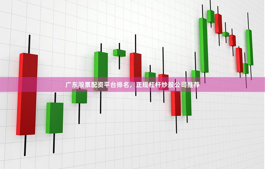 广东股票配资平台排名,正规杠杆炒股公司推荐