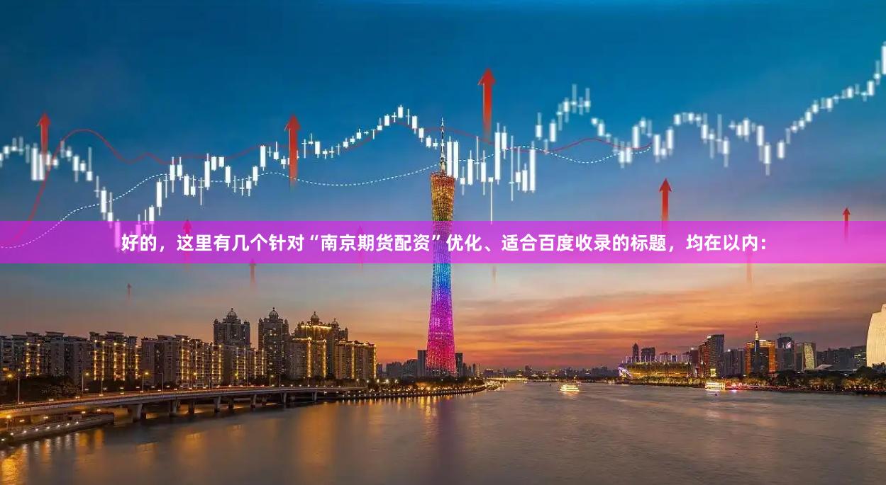 好的，这里有几个针对“南京期货配资”优化、适合百度收录的标题，均在以内：