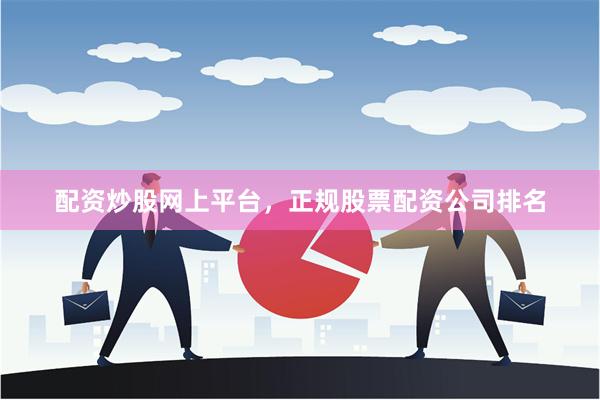 配资炒股网上平台，正规股票配资公司排名