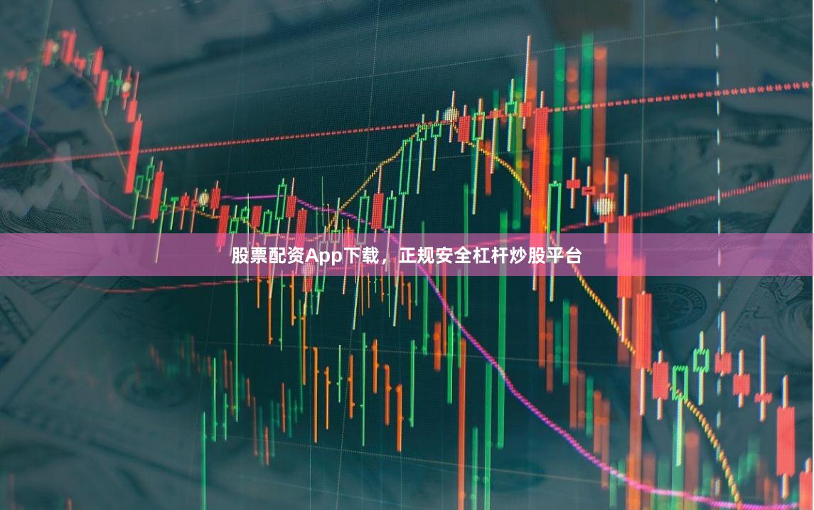 股票配资App下载，正规安全杠杆炒股平台
