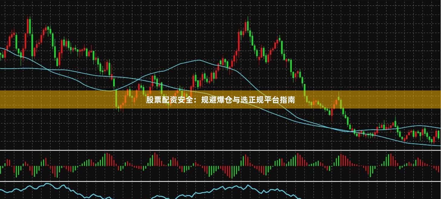 股票配资安全：规避爆仓与选正规平台指南