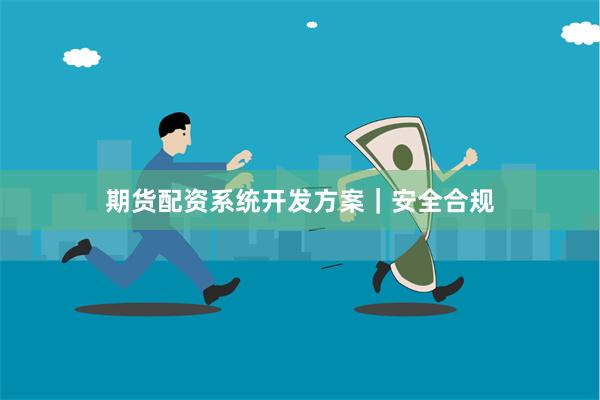 期货配资系统开发方案｜安全合规