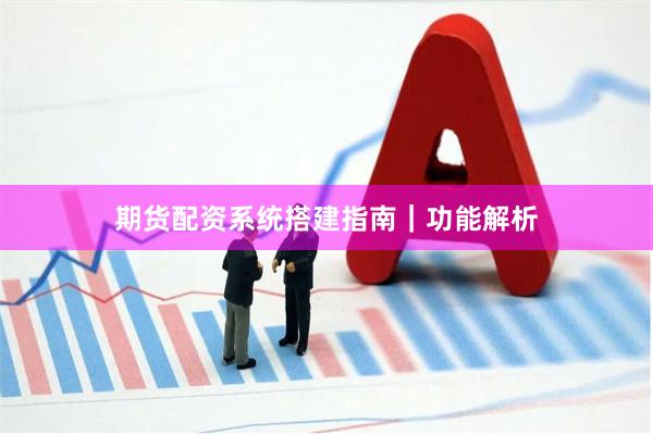 期货配资系统搭建指南｜功能解析