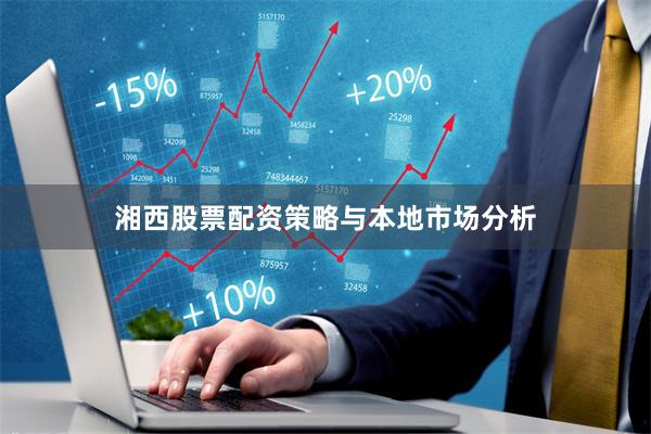 湘西股票配资策略与本地市场分析