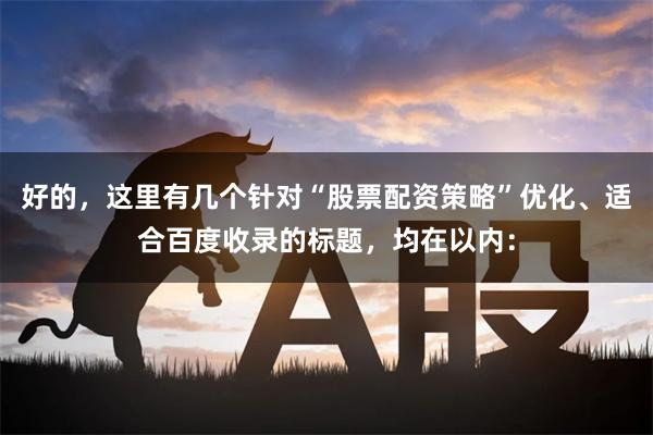好的，这里有几个针对“股票配资策略”优化、适合百度收录的标题，均在以内：