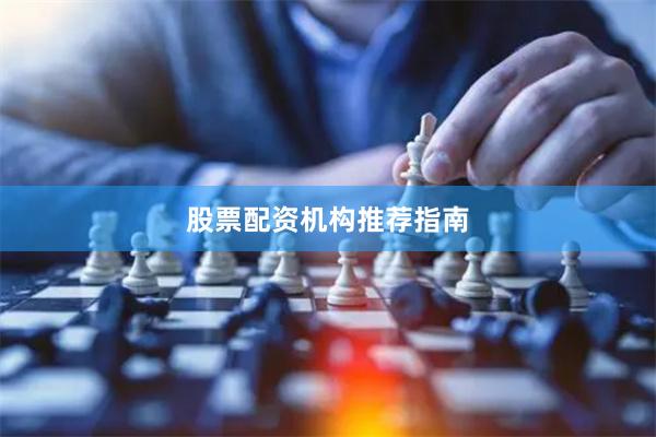 股票配资机构推荐指南