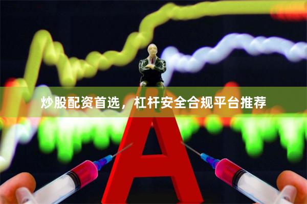 炒股配资首选，杠杆安全合规平台推荐