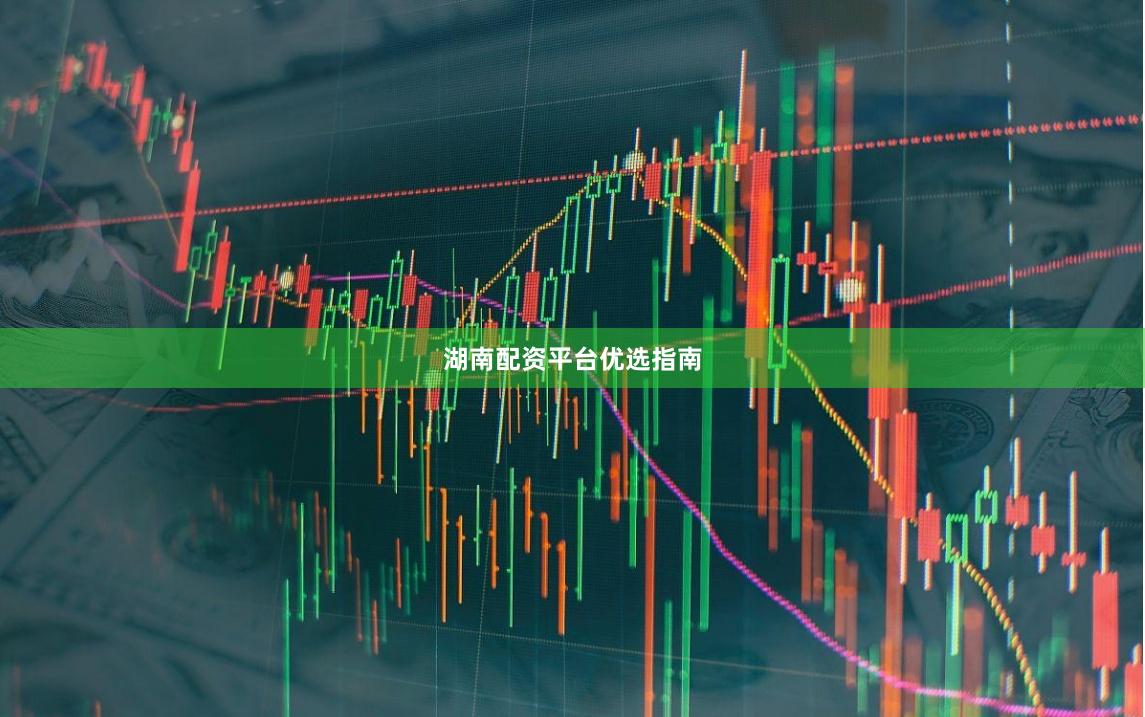 湖南配资平台优选指南