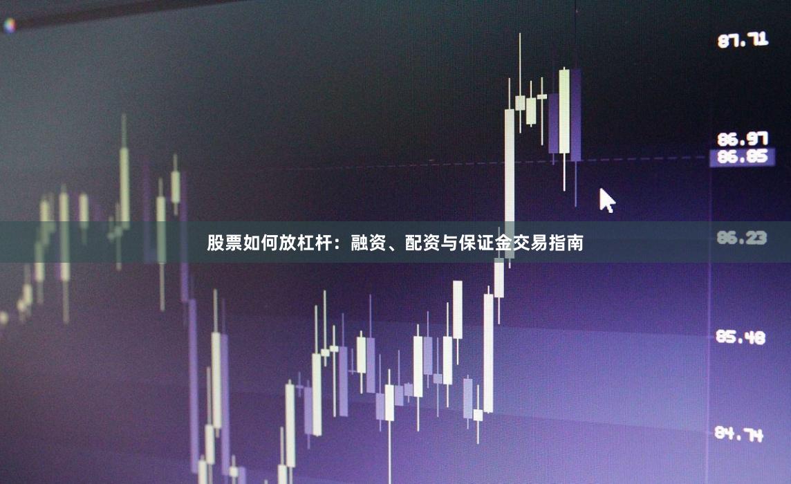 股票如何放杠杆：融资、配资与保证金交易指南