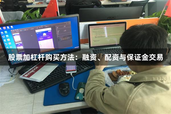 股票加杠杆购买方法：融资、配资与保证金交易