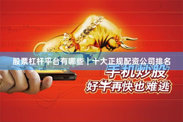 股票杠杆平台有哪些｜十大正规配资公司排名