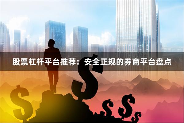股票杠杆平台推荐：安全正规的券商平台盘点