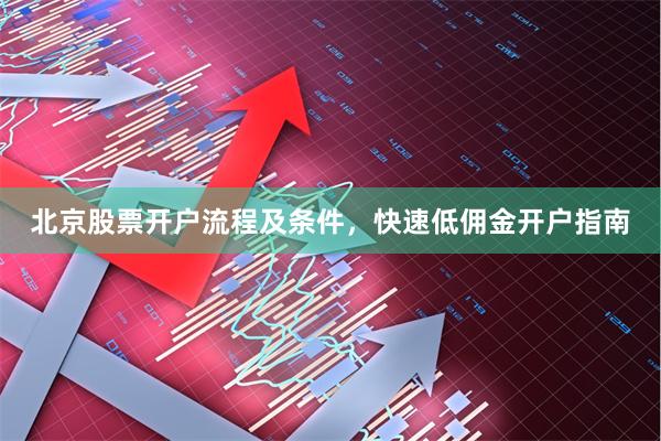 北京股票开户流程及条件，快速低佣金开户指南