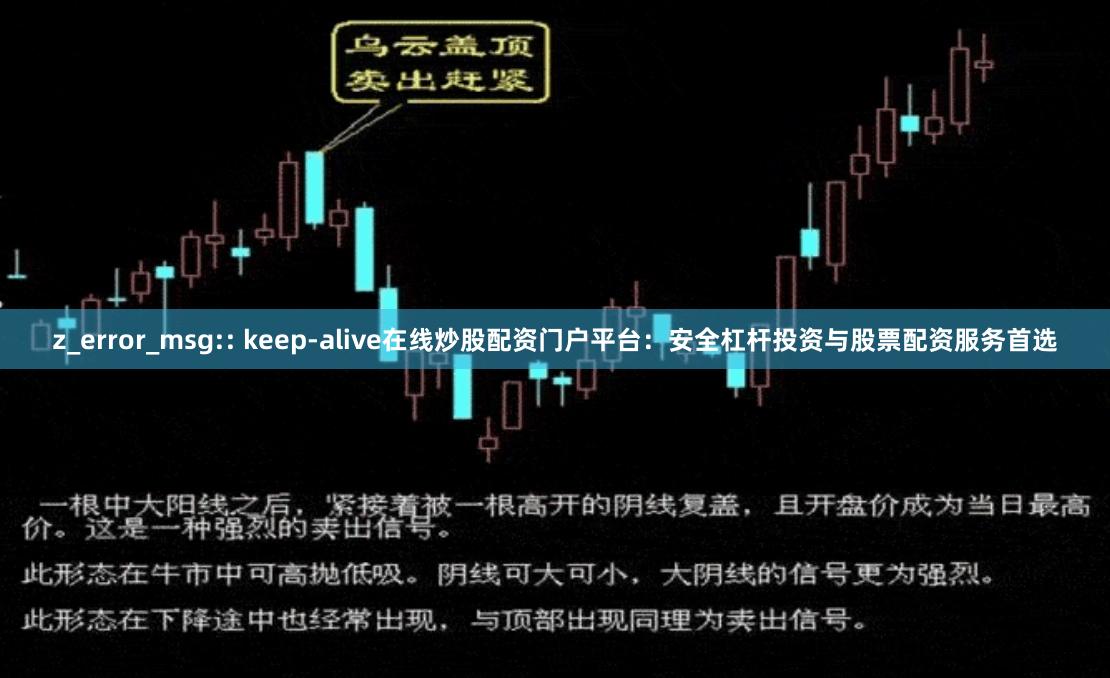z_error_msg:: keep-alive在线炒股配资门户平台：安全杠杆投资与股票配资服务首选