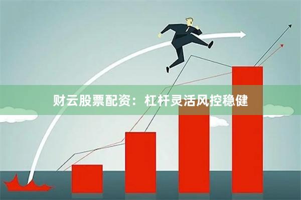 财云股票配资：杠杆灵活风控稳健